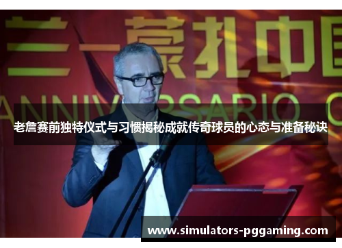 老詹赛前独特仪式与习惯揭秘成就传奇球员的心态与准备秘诀 老詹赛前独特仪式与习惯揭秘成就传奇球员的心态与准备秘诀