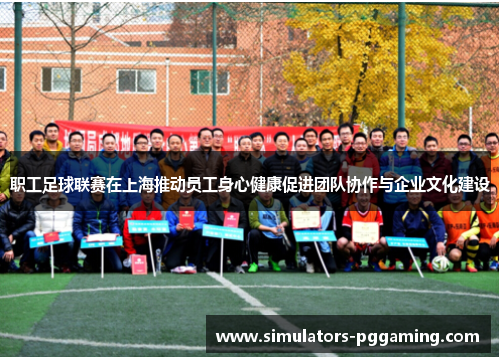 职工足球联赛在上海推动员工身心健康促进团队协作与企业文化建设