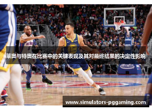 莱奥与特奥在比赛中的关键表现及其对最终结果的决定性影响 莱奥与特奥在比赛中的关键表现及其对最终结果的决定性影响