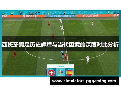 西班牙男足历史辉煌与当代困境的深度对比分析