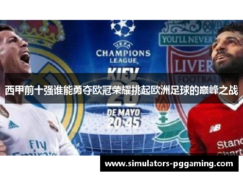 西甲前十强谁能勇夺欧冠荣耀挑起欧洲足球的巅峰之战