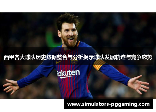 西甲各大球队历史数据整合与分析揭示球队发展轨迹与竞争态势