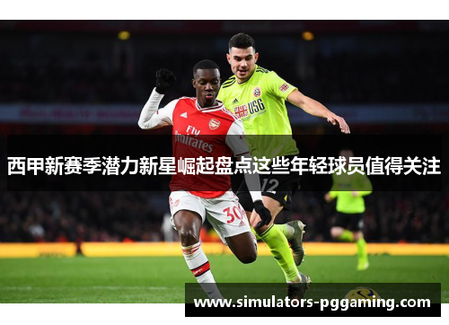 西甲新赛季潜力新星崛起盘点这些年轻球员值得关注