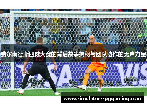 费尔南德斯四球大赛的背后故事揭秘与团队协作的无声力量 费尔南德斯四球大赛的背后故事揭秘与团队协作的无声力量