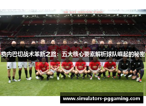 费内巴切战术革新之路：五大核心要素解析球队崛起的秘密