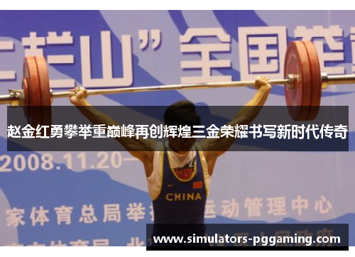 赵金红勇攀举重巅峰再创辉煌三金荣耀书写新时代传奇