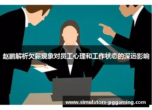 赵鹏解析欠薪现象对员工心理和工作状态的深远影响