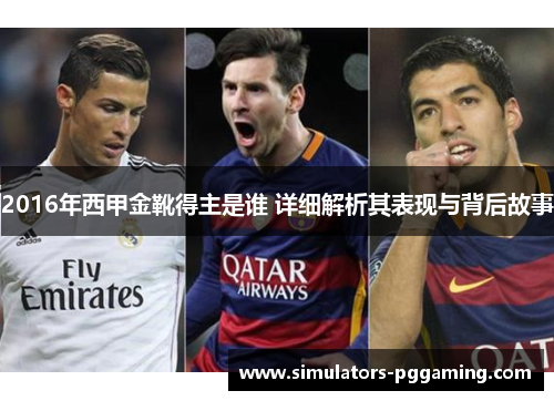 2016年西甲金靴得主是谁 详细解析其表现与背后故事