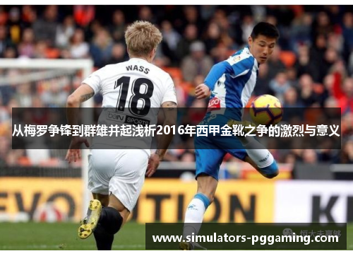 从梅罗争锋到群雄并起浅析2016年西甲金靴之争的激烈与意义