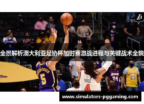 全景解析澳大利亚足协杯加时赛激战进程与关键战术全貌