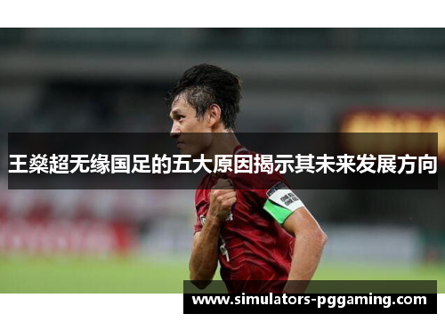 王燊超无缘国足的五大原因揭示其未来发展方向