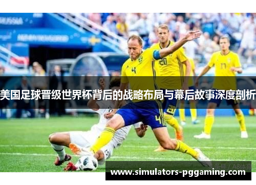 美国足球晋级世界杯背后的战略布局与幕后故事深度剖析