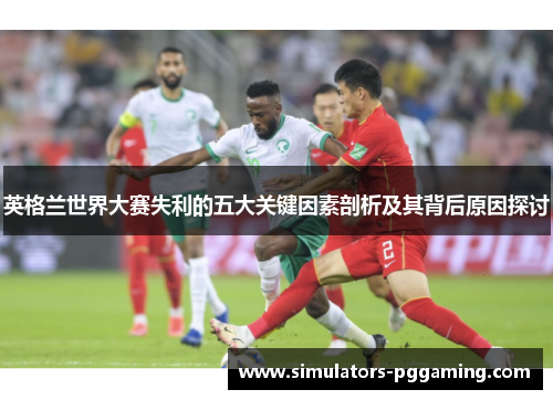 英格兰世界大赛失利的五大关键因素剖析及其背后原因探讨