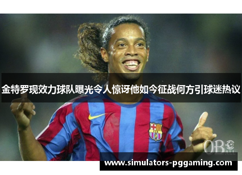 金特罗现效力球队曝光令人惊讶他如今征战何方引球迷热议 金特罗现效力球队曝光令人惊讶他如今征战何方引球迷热议