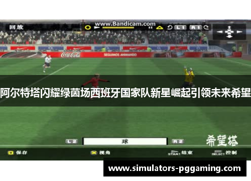 阿尔特塔闪耀绿茵场西班牙国家队新星崛起引领未来希望