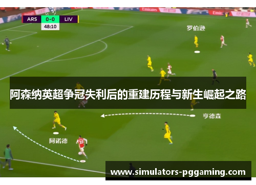 阿森纳英超争冠失利后的重建历程与新生崛起之路 阿森纳英超争冠失利后的重建历程与新生崛起之路