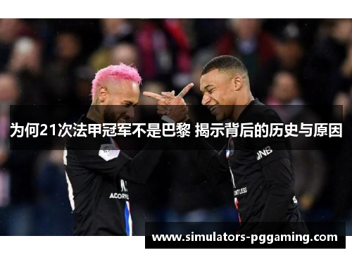 为何21次法甲冠军不是巴黎 揭示背后的历史与原因 为何21次法甲冠军不是巴黎 揭示背后的历史与原因