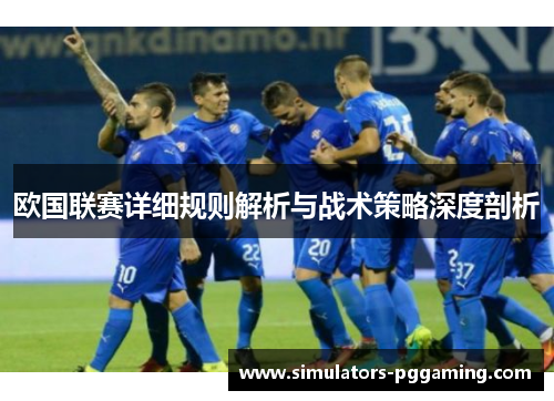 欧国联赛详细规则解析与战术策略深度剖析 欧国联赛详细规则解析与战术策略深度剖析