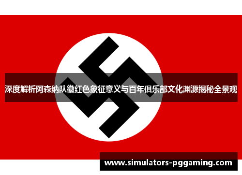 深度解析阿森纳队徽红色象征意义与百年俱乐部文化渊源揭秘全景观