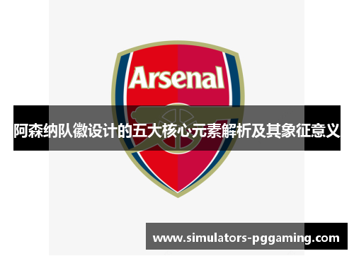 阿森纳队徽设计的五大核心元素解析及其象征意义