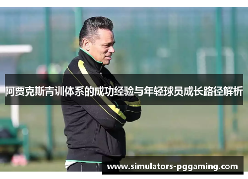 阿贾克斯青训体系的成功经验与年轻球员成长路径解析