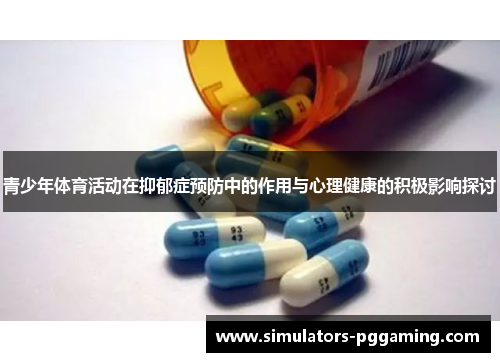 青少年体育活动在抑郁症预防中的作用与心理健康的积极影响探讨