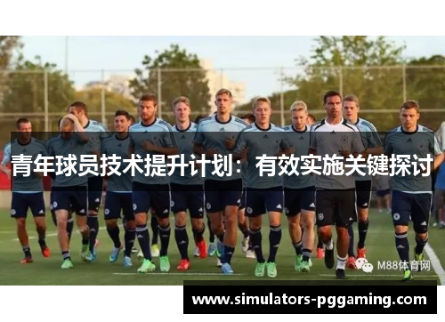 青年球员技术提升计划：有效实施关键探讨
