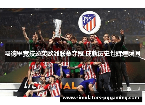马德里竞技逆袭欧洲联赛夺冠 成就历史性辉煌瞬间