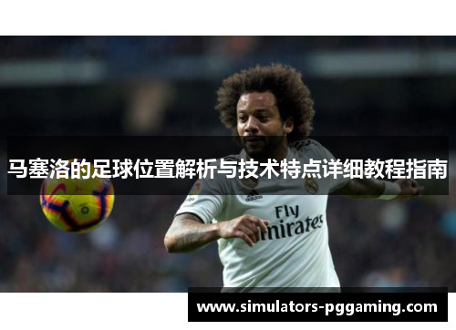 马塞洛的足球位置解析与技术特点详细教程指南
