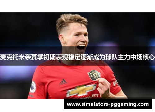 麦克托米奈赛季初期表现稳定逐渐成为球队主力中场核心