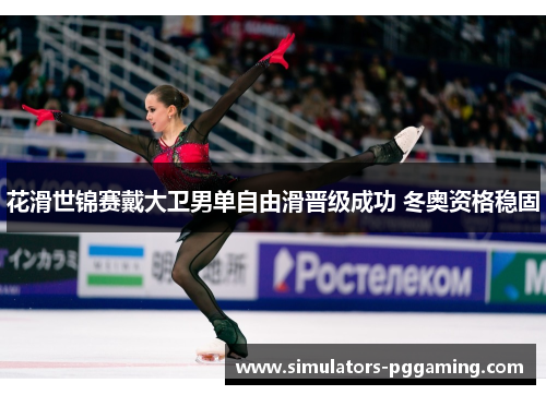 花滑世锦赛戴大卫男单自由滑晋级成功 冬奥资格稳固