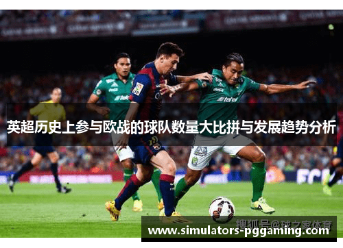 英超历史上参与欧战的球队数量大比拼与发展趋势分析