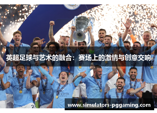 英超足球与艺术的融合:赛场上的激情与创意交响 英超足球与艺术的融合:赛场上的激情与创意交响