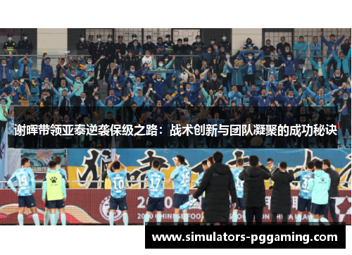 谢晖带领亚泰逆袭保级之路：战术创新与团队凝聚的成功秘诀