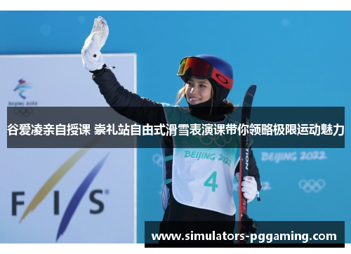 谷爱凌亲自授课 崇礼站自由式滑雪表演课带你领略极限运动魅力