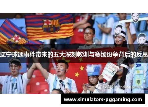 辽宁球迷事件带来的五大深刻教训与赛场纷争背后的反思 辽宁球迷事件带来的五大深刻教训与赛场纷争背后的反思