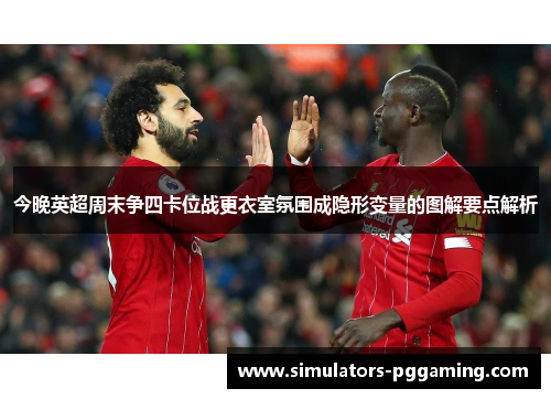 今晚英超周末争四卡位战更衣室氛围成隐形变量的图解要点解析 今晚英超周末争四卡位战更衣室氛围成隐形变量的图解要点解析