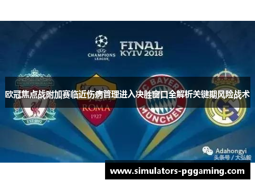 欧冠焦点战附加赛临近伤病管理进入决胜窗口全解析关键期风险战术