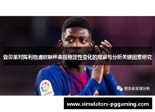 登贝莱对阵利物浦欧联杯表现稳定性变化的观察与分析关键因素研究