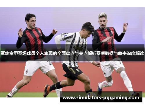 聚焦意甲赛场球员个人表现的全面盘点与亮点解析赛季数据与故事深度解读 聚焦意甲赛场球员个人表现的全面盘点与亮点解析赛季数据与故事深度解读