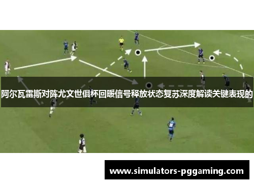 阿尔瓦雷斯对阵尤文世俱杯回暖信号释放状态复苏深度解读关键表现的
