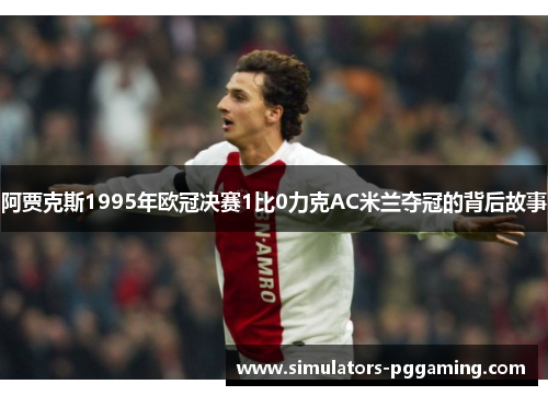 阿贾克斯1995年欧冠决赛1比0力克AC米兰夺冠的背后故事 阿贾克斯1995年欧冠决赛1比0力克AC米兰夺冠的背后故事