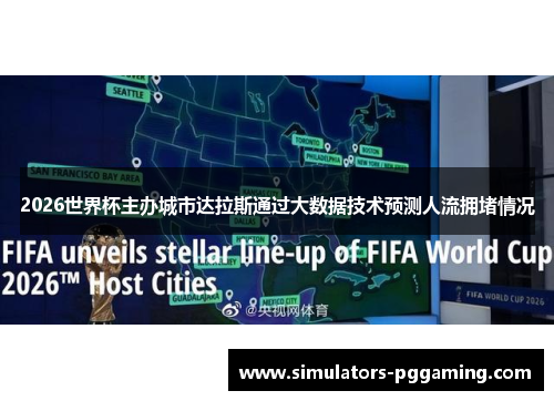 2026世界杯主办城市达拉斯通过大数据技术预测人流拥堵情况 2026世界杯主办城市达拉斯通过大数据技术预测人流拥堵情况