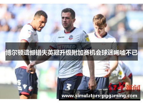 博尔顿遗憾错失英冠升级附加赛机会球迷唏嘘不已 博尔顿遗憾错失英冠升级附加赛机会球迷唏嘘不已
