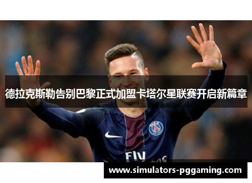 德拉克斯勒告别巴黎正式加盟卡塔尔星联赛开启新篇章