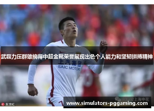 武磊力压群雄摘得中超金靴荣誉展现出色个人能力和坚韧拼搏精神 武磊力压群雄摘得中超金靴荣誉展现出色个人能力和坚韧拼搏精神