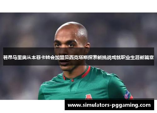 若昂马里奥从本菲卡转会加盟贝西克塔斯探索新挑战成就职业生涯新篇章 若昂马里奥从本菲卡转会加盟贝西克塔斯探索新挑战成就职业生涯新篇章