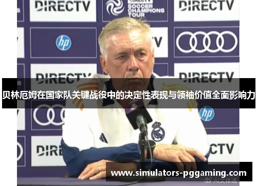 贝林厄姆在国家队关键战役中的决定性表现与领袖价值全面影响力 贝林厄姆在国家队关键战役中的决定性表现与领袖价值全面影响力