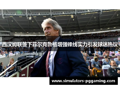 西汉姆联签下菲尔克鲁格增强锋线实力引发球迷热议 西汉姆联签下菲尔克鲁格增强锋线实力引发球迷热议