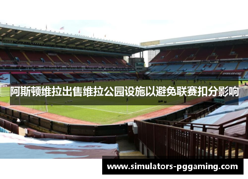 阿斯顿维拉出售维拉公园设施以避免联赛扣分影响